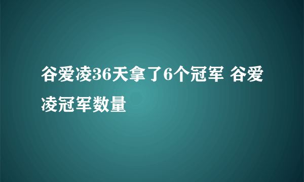 谷爱凌36天拿了6个冠军 谷爱凌冠军数量