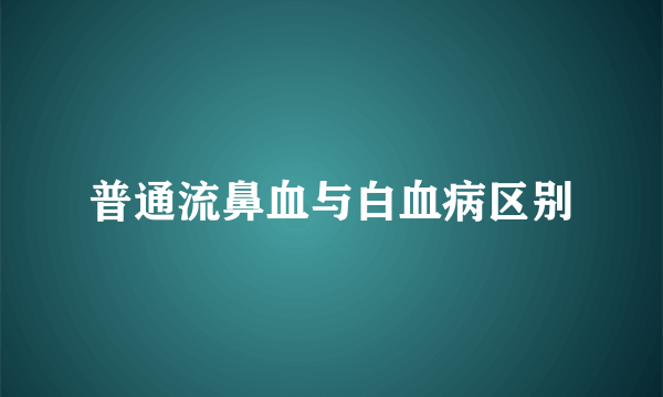 普通流鼻血与白血病区别