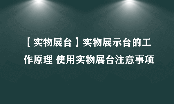 【实物展台】实物展示台的工作原理 使用实物展台注意事项