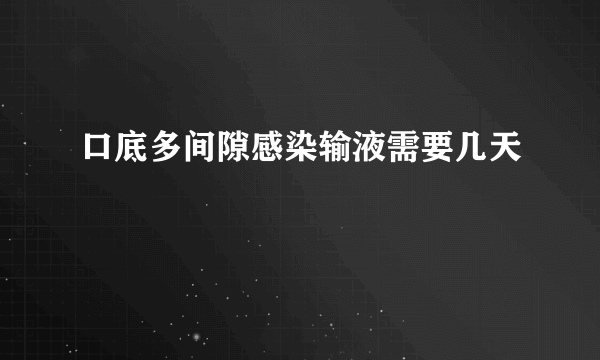 口底多间隙感染输液需要几天