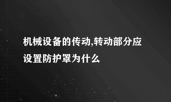 机械设备的传动,转动部分应设置防护罩为什么