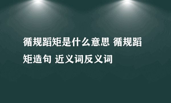 循规蹈矩是什么意思 循规蹈矩造句 近义词反义词