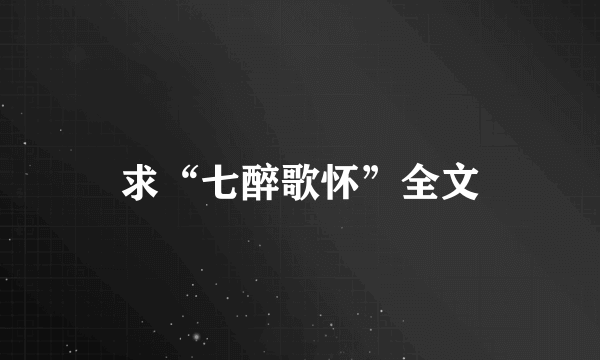 求“七醉歌怀”全文