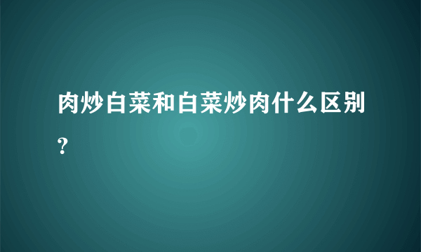 肉炒白菜和白菜炒肉什么区别？