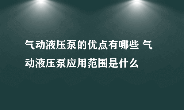 气动液压泵的优点有哪些 气动液压泵应用范围是什么