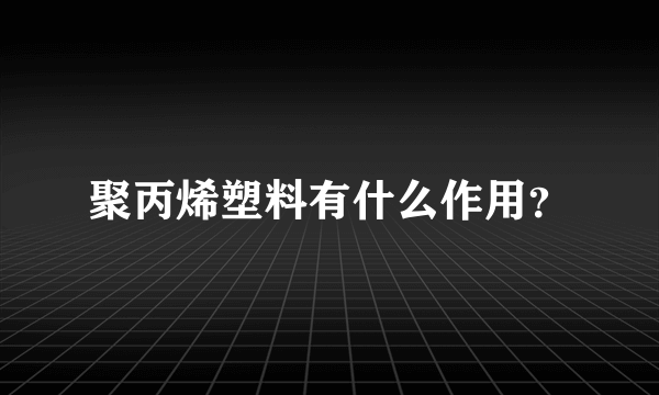 聚丙烯塑料有什么作用？