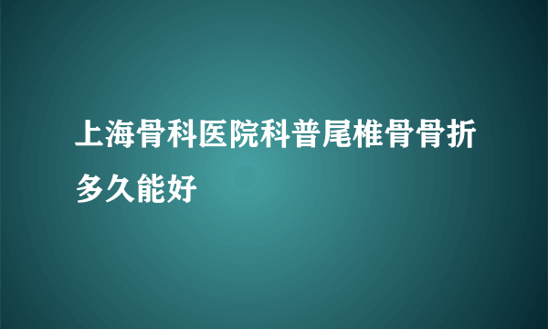 上海骨科医院科普尾椎骨骨折多久能好