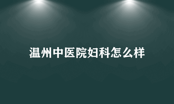 温州中医院妇科怎么样