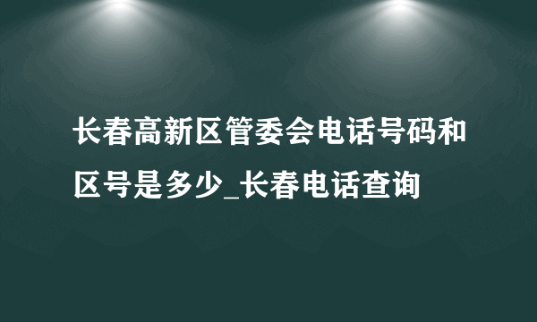 长春高新区管委会电话号码和区号是多少_长春电话查询