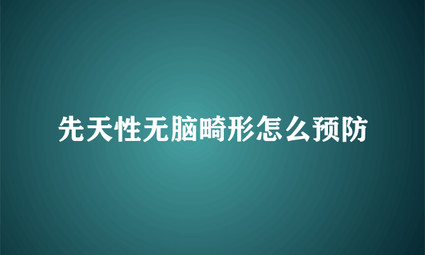 先天性无脑畸形怎么预防