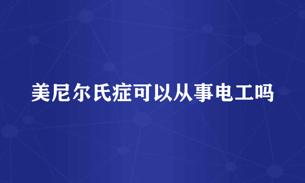 美尼尔氏症可以从事电工吗