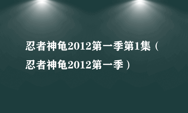 忍者神龟2012第一季第1集（忍者神龟2012第一季）