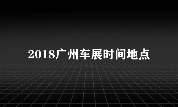 2018广州车展时间地点