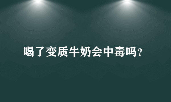 喝了变质牛奶会中毒吗？