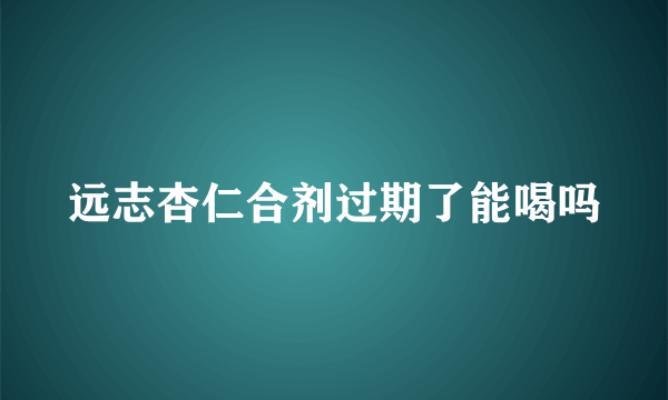 远志杏仁合剂过期了能喝吗