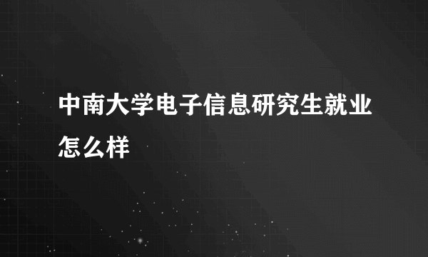 中南大学电子信息研究生就业怎么样