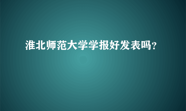 淮北师范大学学报好发表吗？