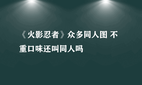 《火影忍者》众多同人图 不重口味还叫同人吗