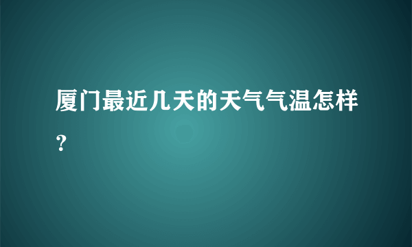 厦门最近几天的天气气温怎样？