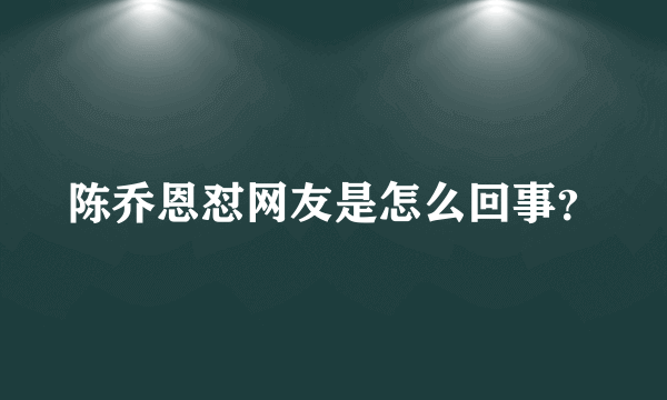 陈乔恩怼网友是怎么回事？