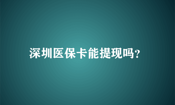 深圳医保卡能提现吗？