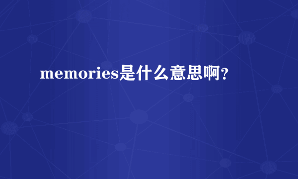 memories是什么意思啊？