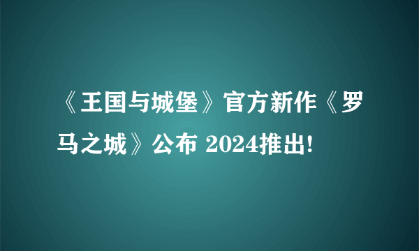 《王国与城堡》官方新作《罗马之城》公布 2024推出!