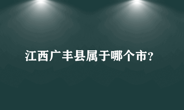 江西广丰县属于哪个市？