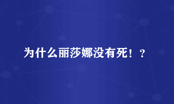 为什么丽莎娜没有死！？