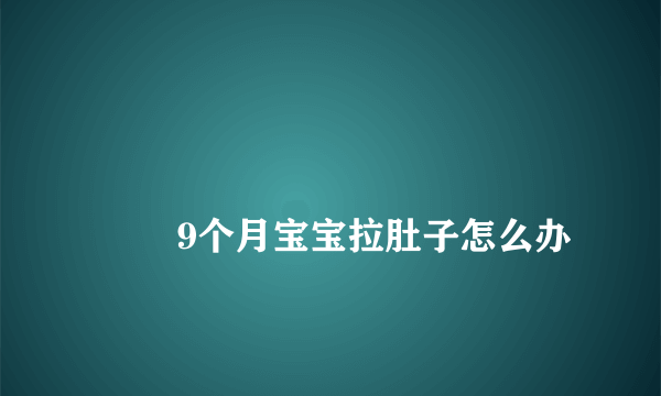 
        9个月宝宝拉肚子怎么办
    