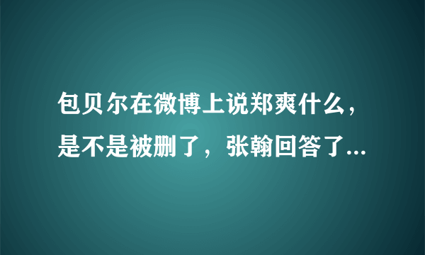 包贝尔在微博上说郑爽什么，是不是被删了，张翰回答了什么，啊