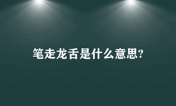 笔走龙舌是什么意思?