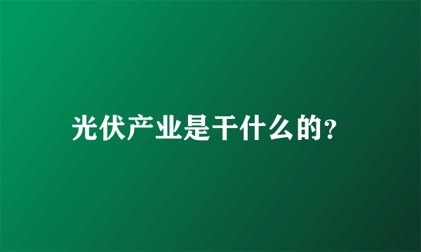 光伏产业是干什么的？