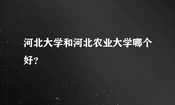 河北大学和河北农业大学哪个好？