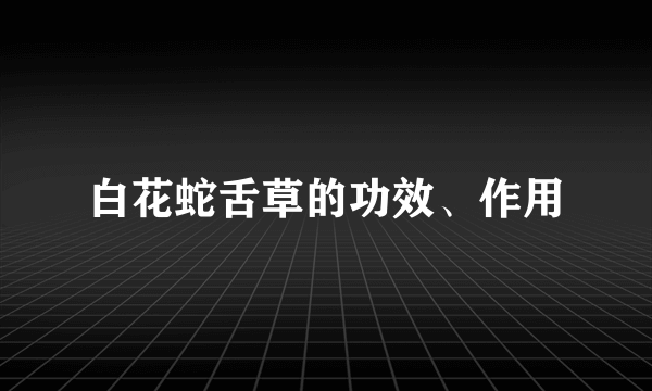 白花蛇舌草的功效、作用