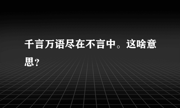 千言万语尽在不言中。这啥意思？