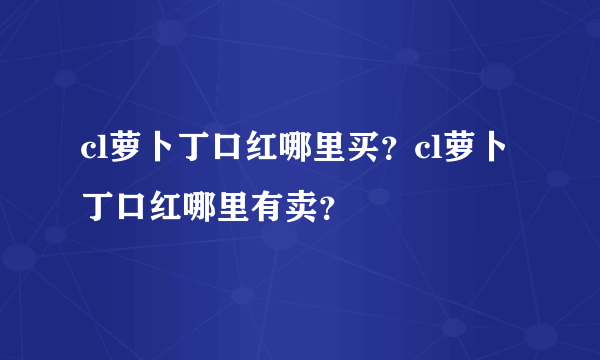 cl萝卜丁口红哪里买？cl萝卜丁口红哪里有卖？