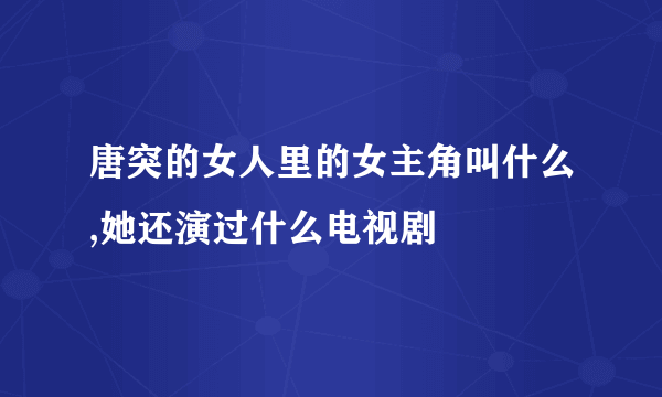 唐突的女人里的女主角叫什么,她还演过什么电视剧