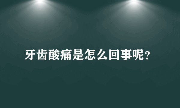 牙齿酸痛是怎么回事呢？