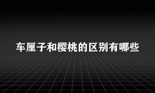 车厘子和樱桃的区别有哪些