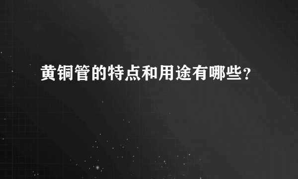 黄铜管的特点和用途有哪些？