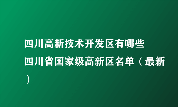 四川高新技术开发区有哪些 四川省国家级高新区名单（最新）