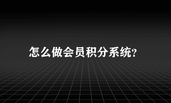 怎么做会员积分系统？