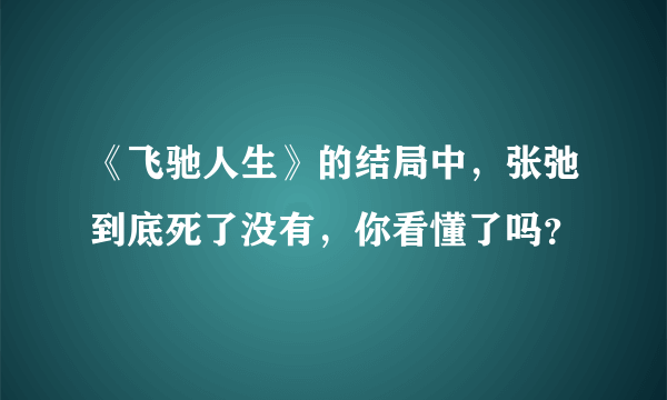 《飞驰人生》的结局中，张弛到底死了没有，你看懂了吗？