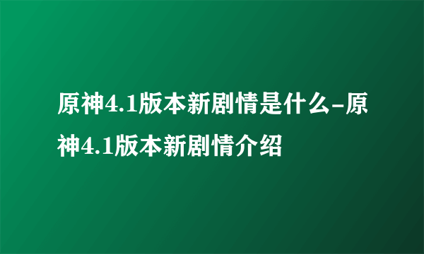 原神4.1版本新剧情是什么-原神4.1版本新剧情介绍