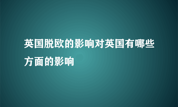 英国脱欧的影响对英国有哪些方面的影响