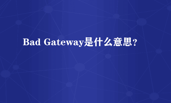 Bad Gateway是什么意思？