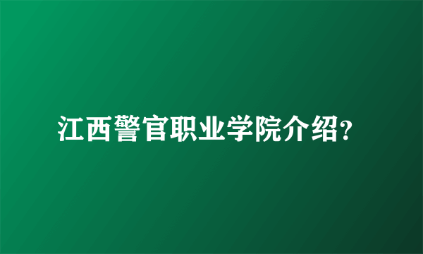 江西警官职业学院介绍？