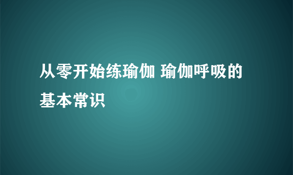 从零开始练瑜伽 瑜伽呼吸的基本常识