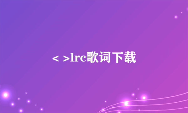 < >lrc歌词下载